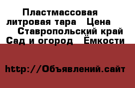 Пластмассовая 20 литровая тара › Цена ­ 50 - Ставропольский край Сад и огород » Ёмкости   